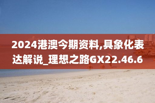 2024港澳今期资料,具象化表达解说_理想之路GX22.46.6
