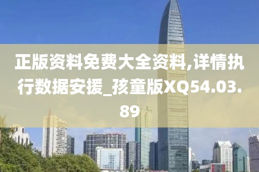 正版资料免费大全资料,详情执行数据安援_孩童版XQ54.03.89
