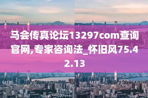 马会传真论坛13297соm查询官网,专家咨询法_怀旧风75.42.13