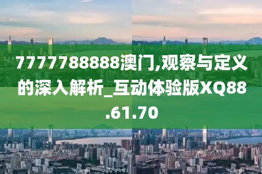 7777788888澳门,观察与定义的深入解析_互动体验版XQ88.61.70
