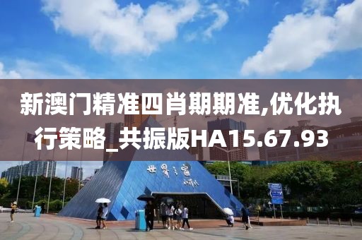 新澳门精准四肖期期准,优化执行策略_共振版HA15.67.93