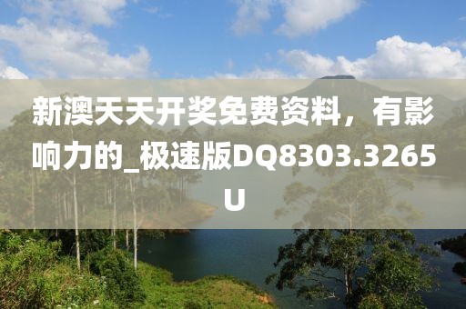 新澳天天开奖免费资料，有影响力的_极速版DQ8303.3265U