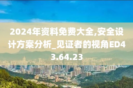 2024年资料免费大全,安全设计方案分析_见证者的视角ED43.64.23