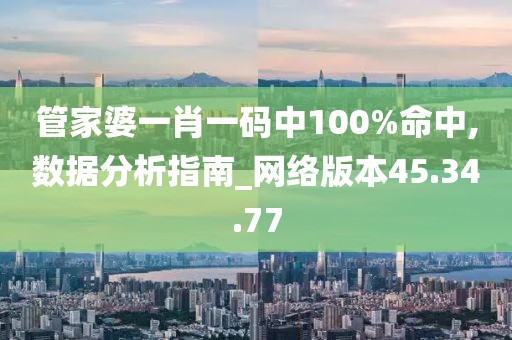 管家婆一肖一码中100%命中,数据分析指南_网络版本45.34.77