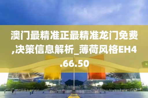 澳门最精准正最精准龙门免费,决策信息解析_薄荷风格EH4.66.50