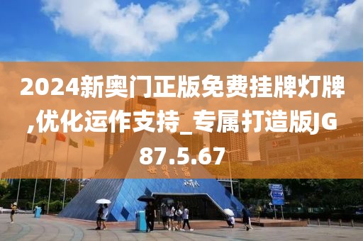 2024新奥门正版免费挂牌灯牌,优化运作支持_专属打造版JG87.5.67