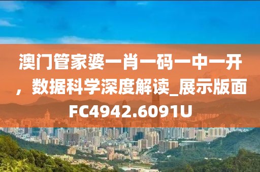 澳门管家婆一肖一码一中一开，数据科学深度解读_展示版面FC4942.6091U