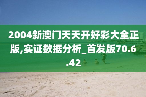 2004新澳门天天开好彩大全正版,实证数据分析_首发版70.6.42