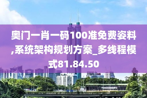 奥门一肖一码100准免费姿料,系统架构规划方案_多线程模式81.84.50