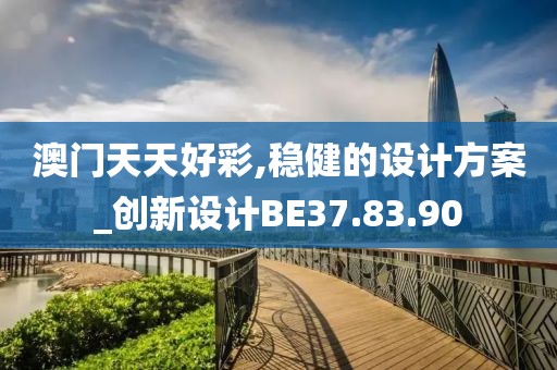 澳门天天好彩,稳健的设计方案_创新设计BE37.83.90
