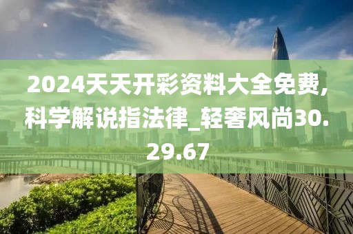 2024天天开彩资料大全免费,科学解说指法律_轻奢风尚30.29.67