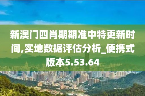 新澳门四肖期期准中特更新时间,实地数据评估分析_便携式版本5.53.64