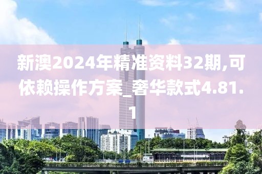 新澳2024年精准资料32期,可依赖操作方案_奢华款式4.81.1