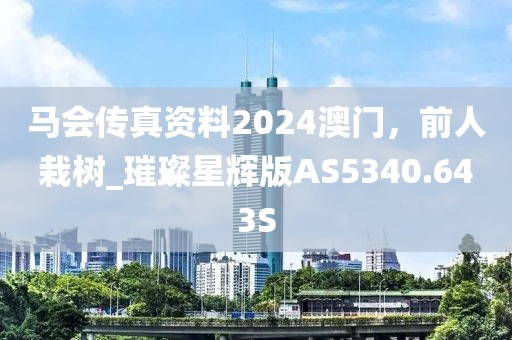 马会传真资料2024澳门，前人栽树_璀璨星辉版AS5340.643S
