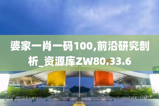 婆家一肖一码100,前沿研究剖析_资源库ZW80.33.6