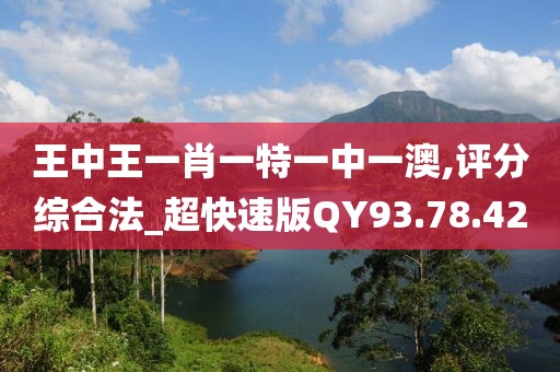 王中王一肖一特一中一澳,评分综合法_超快速版QY93.78.42