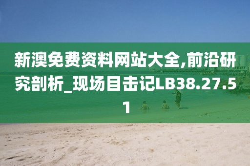 新澳免费资料网站大全,前沿研究剖析_现场目击记LB38.27.51