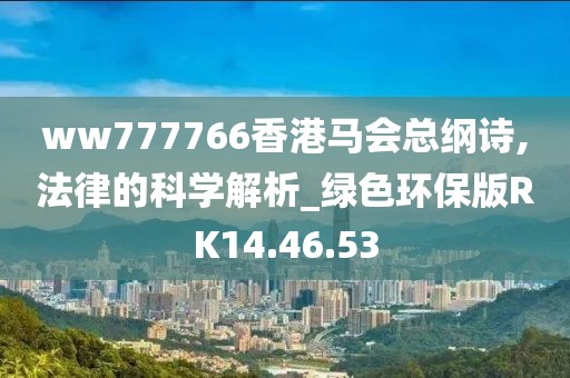 ww777766香港马会总纲诗,法律的科学解析_绿色环保版RK14.46.53