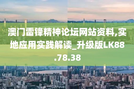 澳门雷锋精神论坛网站资料,实地应用实践解读_升级版LK88.78.38