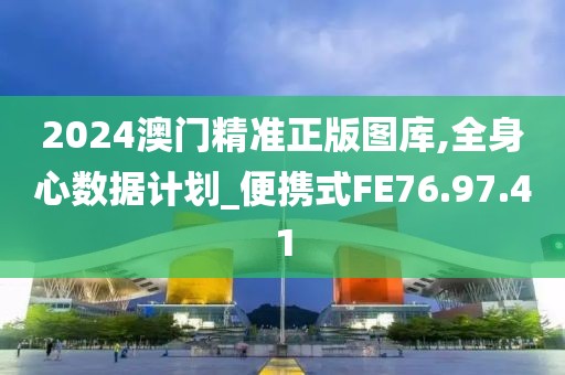 2024澳门精准正版图库,全身心数据计划_便携式FE76.97.41