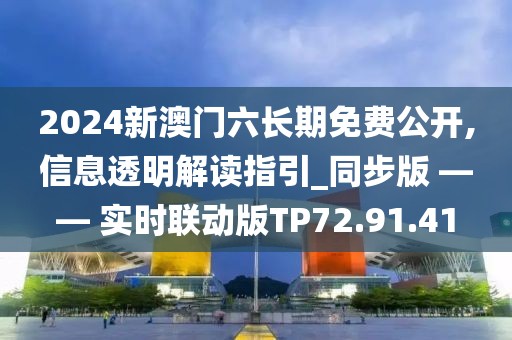 2024新澳门六长期免费公开,信息透明解读指引_同步版 —— 实时联动版TP72.91.41