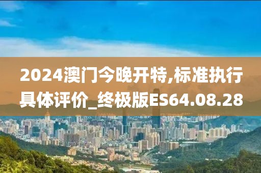 2024澳门今晚开特,标准执行具体评价_终极版ES64.08.28