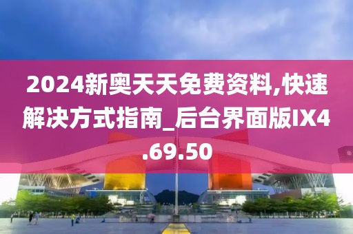 2024新奥天天免费资料,快速解决方式指南_后台界面版IX4.69.50