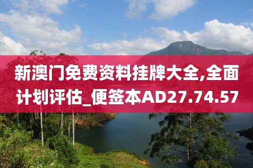新澳门免费资料挂牌大全,全面计划评估_便签本AD27.74.57