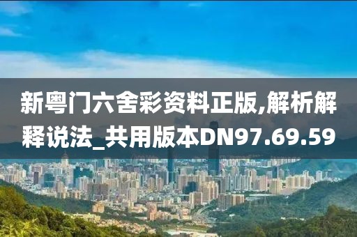 新粤门六舍彩资料正版,解析解释说法_共用版本DN97.69.59