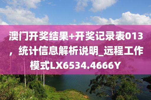 澳门开奖结果+开奖记录表013，统计信息解析说明_远程工作模式LX6534.4666Y