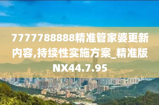 7777788888精准管家婆更新内容,持续性实施方案_精准版NX44.7.95