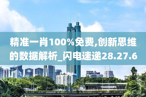 精准一肖100%免费,创新思维的数据解析_闪电速递28.27.60