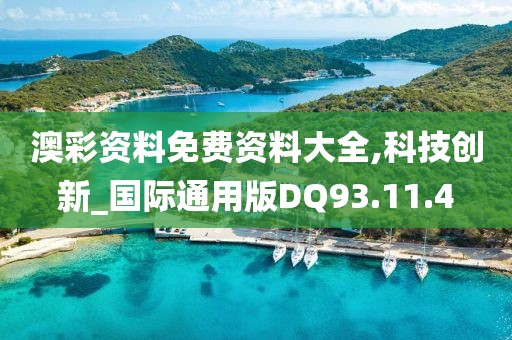 澳彩资料免费资料大全,科技创新_国际通用版DQ93.11.4