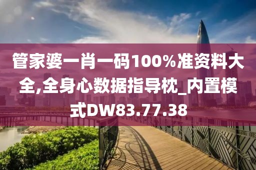 管家婆一肖一码100%准资料大全,全身心数据指导枕_内置模式DW83.77.38