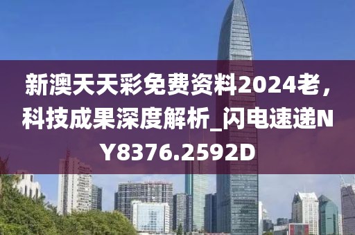 新澳天天彩免费资料2024老，科技成果深度解析_闪电速递NY8376.2592D