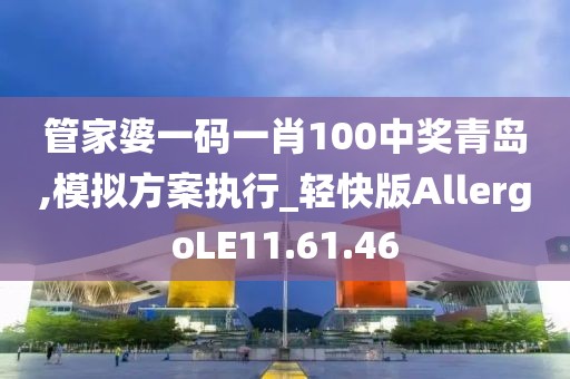 管家婆一码一肖100中奖青岛,模拟方案执行_轻快版AllergoLE11.61.46