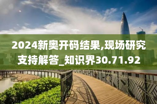 2024新奥开码结果,现场研究支持解答_知识界30.71.92