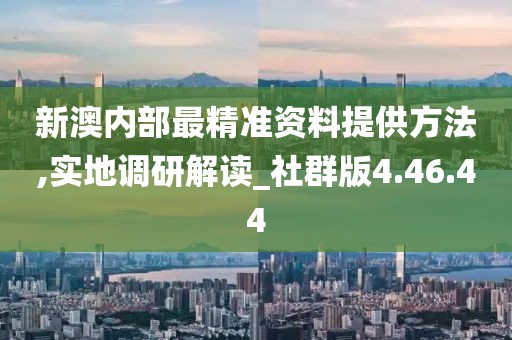 新澳内部最精准资料提供方法,实地调研解读_社群版4.46.44