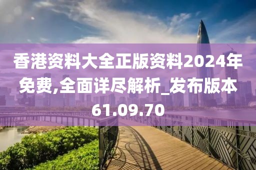 香港资料大全正版资料2024年免费,全面详尽解析_发布版本61.09.70