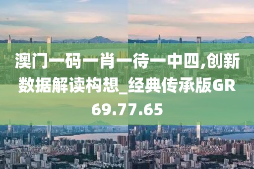 澳门一码一肖一待一中四,创新数据解读构想_经典传承版GR69.77.65
