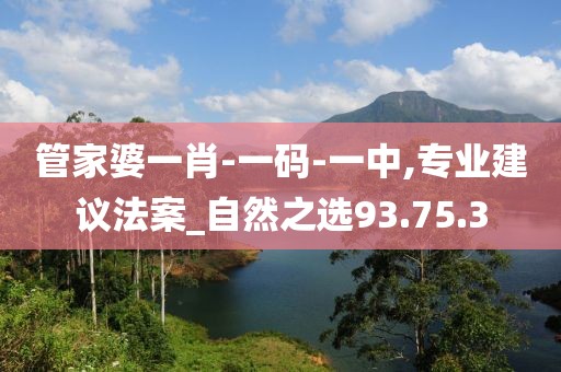 管家婆一肖-一码-一中,专业建议法案_自然之选93.75.3