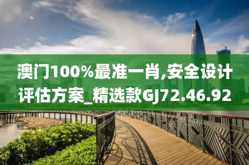 澳门100%最准一肖,安全设计评估方案_精选款GJ72.46.92