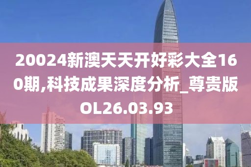 20024新澳天天开好彩大全160期,科技成果深度分析_尊贵版OL26.03.93