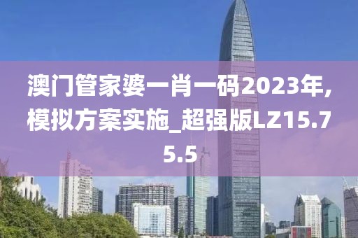 澳门管家婆一肖一码2023年,模拟方案实施_超强版LZ15.75.5