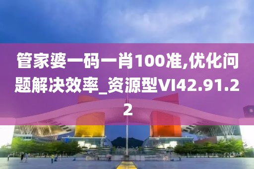 管家婆一码一肖100准,优化问题解决效率_资源型VI42.91.22
