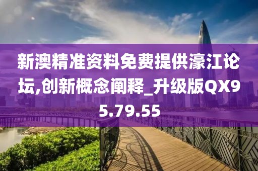 新澳精准资料免费提供濠江论坛,创新概念阐释_升级版QX95.79.55