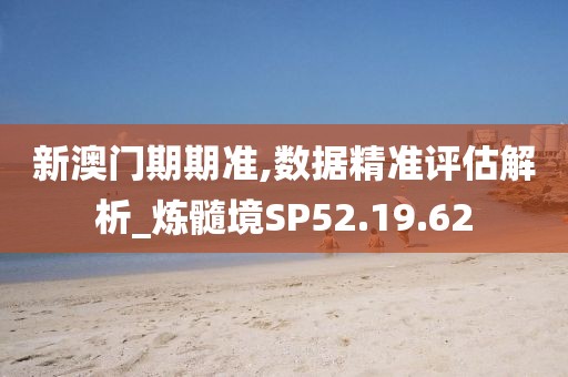 新澳门期期准,数据精准评估解析_炼髓境SP52.19.62