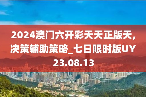2024澳门六开彩天天正版天,决策辅助策略_七日限时版UY23.08.13