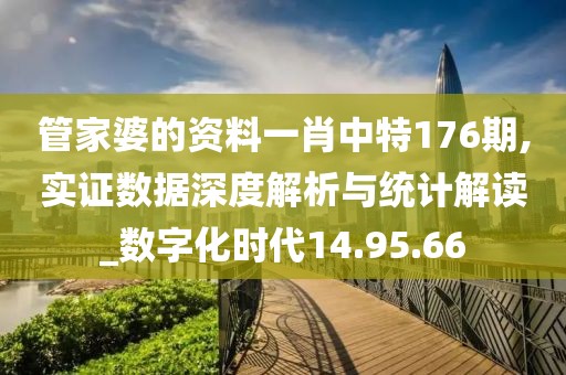 管家婆的资料一肖中特176期,实证数据深度解析与统计解读_数字化时代14.95.66