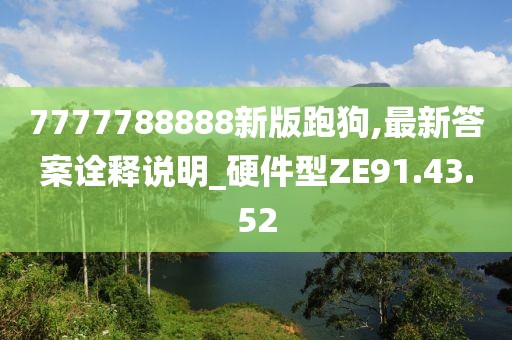 7777788888新版跑狗,最新答案诠释说明_硬件型ZE91.43.52